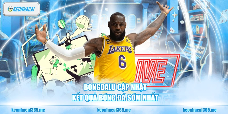 BongDaLu cập nhật kết quả bóng đá sớm nhất