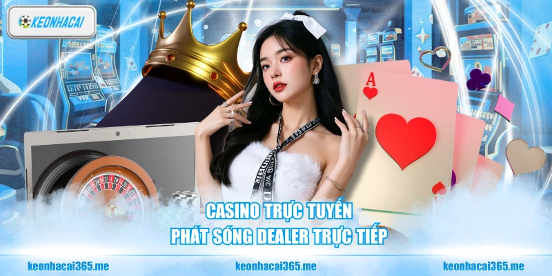 Casino trực tuyến phát sóng dealer trực tiếp