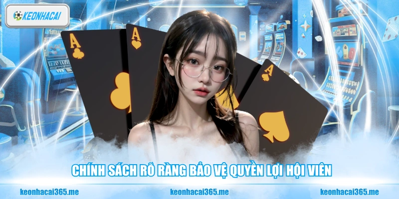 Chính sách rõ ràng bảo vệ quyền lợi hội viên