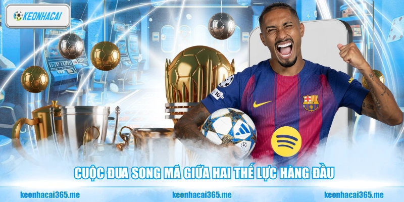 Soi Kèo La Liga - Nhận Định Kèo Bóng Đá Tây Ban Nha 2 Cuộc đua song mã giữa hai thế lực hàng đầu