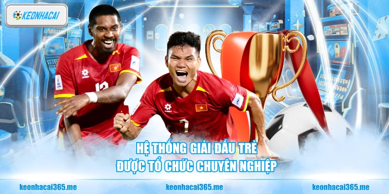 Bóng Trẻ Việt Nam - Nền Tảng Cho Sự Phát Triển Bền Vững 2 Hệ thống giải đấu trẻ được tổ chức chuyên nghiệp