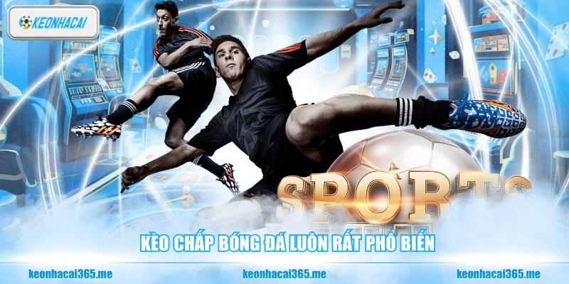 Kèo Chấp - Kiến Thức Cơ Bản Về Tỷ Lệ Bóng Đá Châu Á 1 Kèo chấp bóng đá luôn rất phổ biến