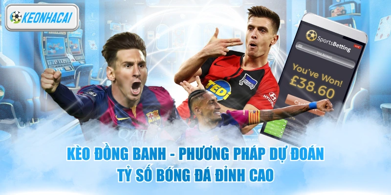 Kèo Đồng Banh - Phương Pháp Dự Đoán Tỷ Số Bóng Đá Đỉnh Cao 11 Kèo Đồng Banh - Phương Pháp Dự Đoán Tỷ Số Bóng Đá Đỉnh Cao