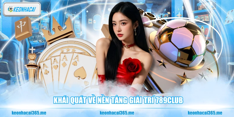 789CLUB - Sân Chơi Đổi Thưởng Uy Tín, Chuyên Nghiệp Số 1 1 Khái quát về nền tảng giải trí 789CLUB