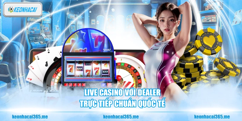 Live casino với dealer trực tiếp chuẩn quốc tế