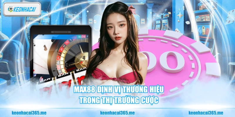 Max88 Nhà Cái Online - Có Phải Lựa Chọn Đáng Để Tham Gia? 1 Max88 định vị thương hiệu trong thị trường cược