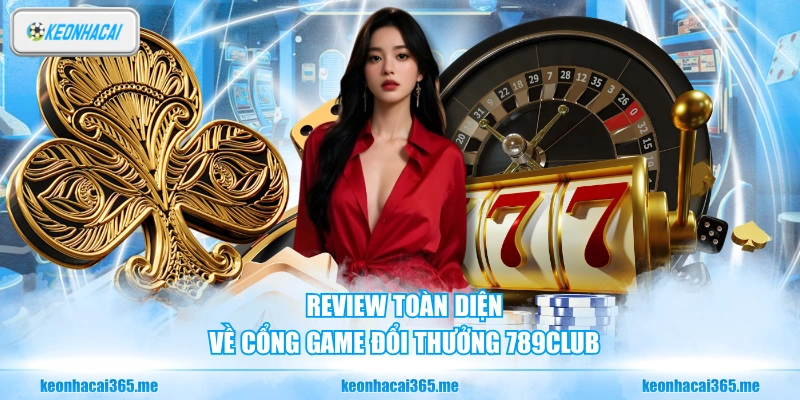 789CLUB - Sân Chơi Đổi Thưởng Uy Tín, Chuyên Nghiệp Số 1 3 Review toàn diện về cổng game đổi thưởng 789CLUB