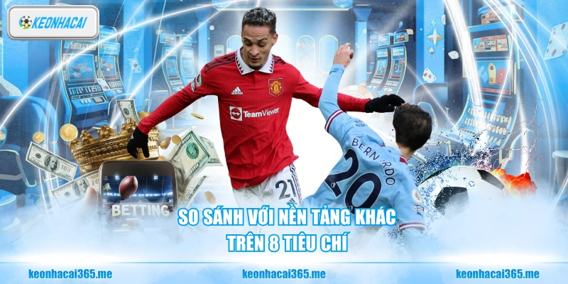 Kèo Nhà Cái 8 So sánh với nền tảng khác trên 8 tiêu chí