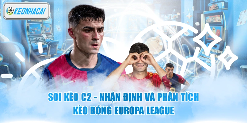 Soi Kèo C2 - Nhận Định Và Phân Tích Kèo Bóng Europa League 